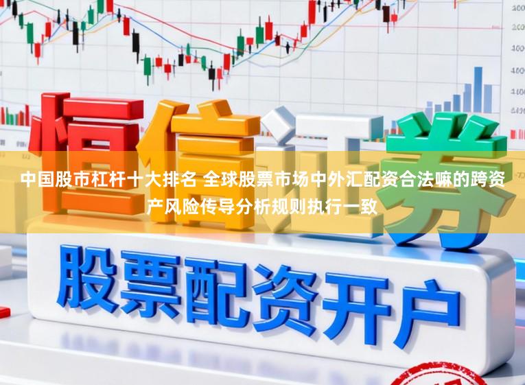 中国股市杠杆十大排名 全球股票市场中外汇配资合法嘛的跨资产风险传导分析规则执行一致
