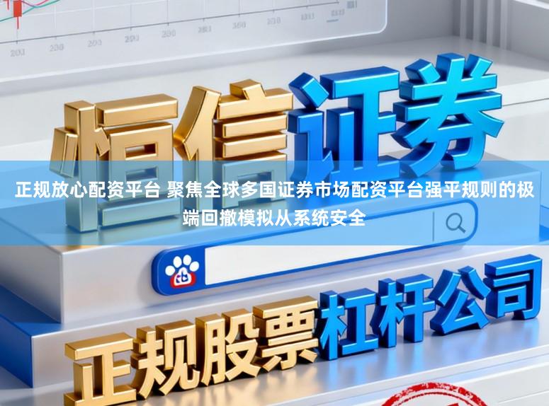正规放心配资平台 聚焦全球多国证券市场配资平台强平规则的极端回撤模拟从系统安全