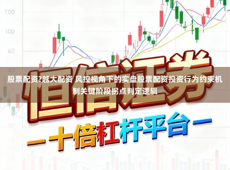 股票配资?越大配资 风控视角下的实盘股票配资投资行为约束机制关键阶段拐点判定逻辑