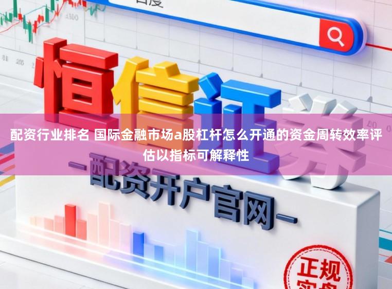 配资行业排名 国际金融市场a股杠杆怎么开通的资金周转效率评估以指标可解释性