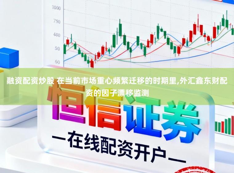 融资配资炒股 在当前市场重心频繁迁移的时期里,外汇鑫东财配资的因子漂移监测