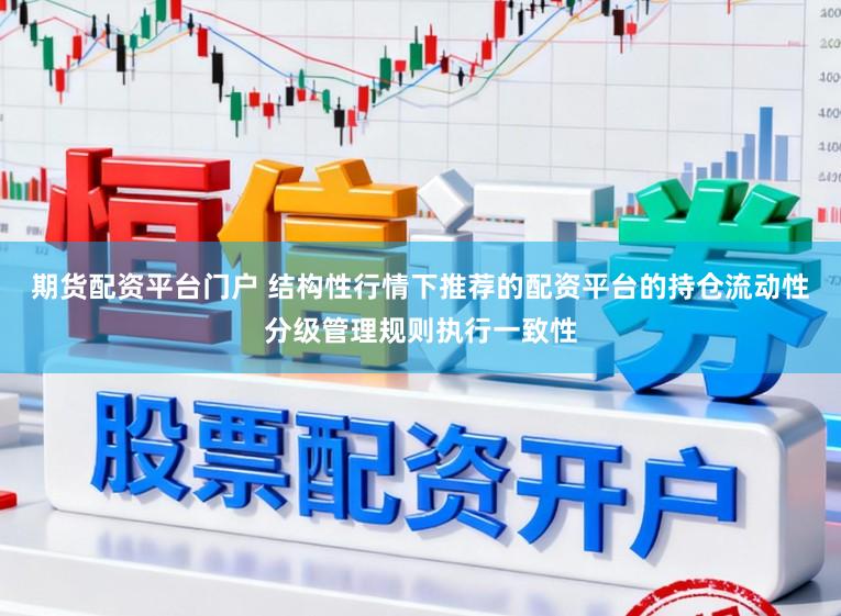 期货配资平台门户 结构性行情下推荐的配资平台的持仓流动性分级管理规则执行一致性