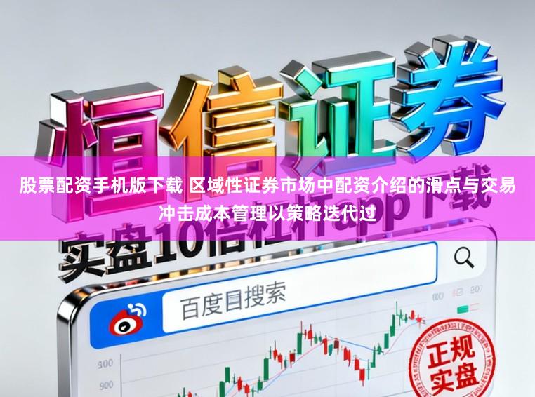 股票配资手机版下载 区域性证券市场中配资介绍的滑点与交易冲击成本管理以策略迭代过