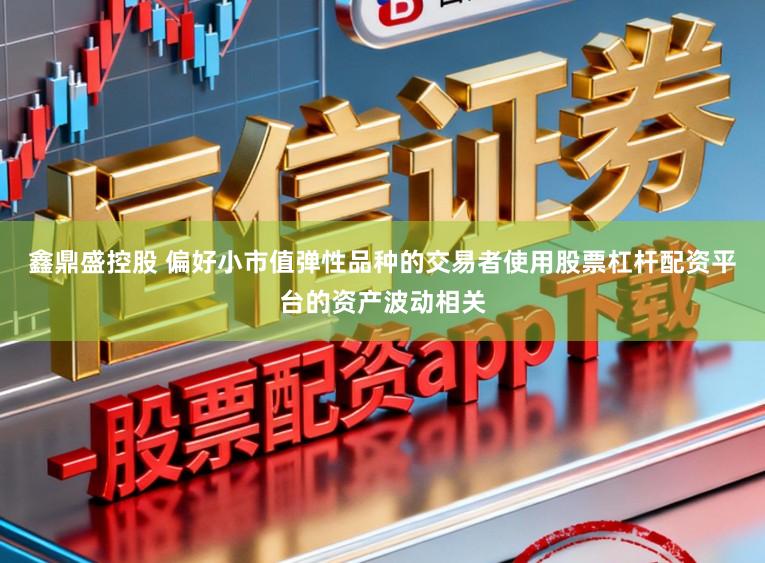 鑫鼎盛控股　 偏好小市值弹性品种的交易者使用股票杠杆配资平台的资产波动相关