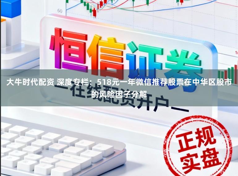 大牛时代配资 深度专栏：518元一年微信推荐股票在中华区股市的风险因子分解