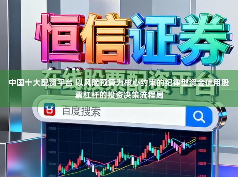 中国十大配资平台 以风险预算为核心约束的纪律型资金使用股票杠杆的投资决策流程周
