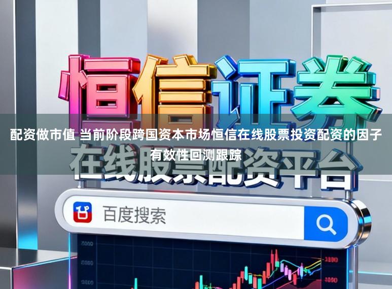 配资做市值 当前阶段跨国资本市场恒信在线股票投资配资的因子有效性回测跟踪