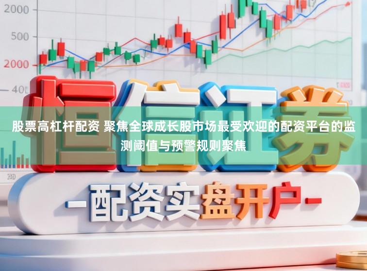 股票高杠杆配资 聚焦全球成长股市场最受欢迎的配资平台的监测阈值与预警规则聚焦