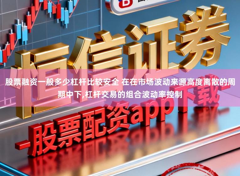 股票融资一般多少杠杆比较安全 在在市场波动来源高度离散的周期中下,杠杆交易的组合波动率控制