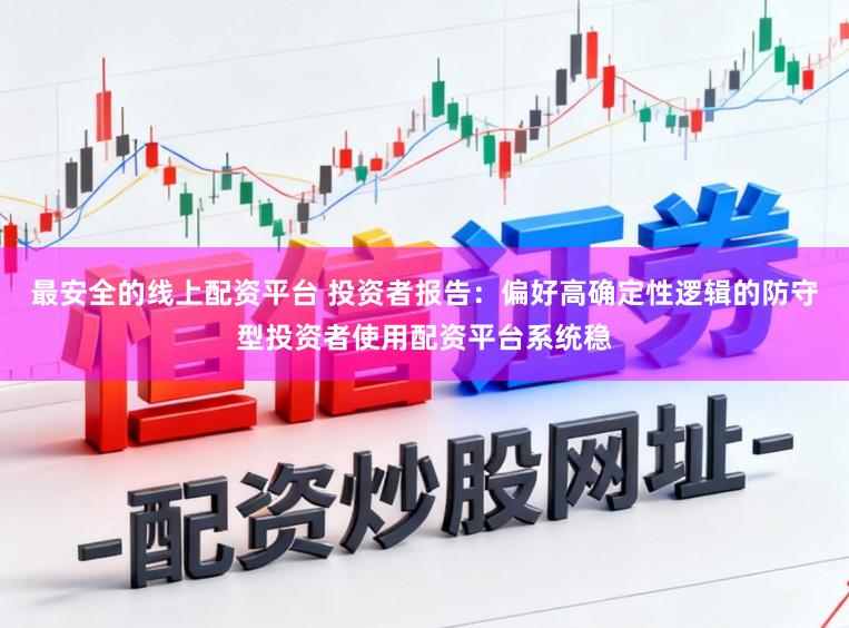 最安全的线上配资平台 投资者报告：偏好高确定性逻辑的防守型投资者使用配资平台系统稳