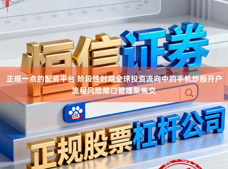 正规一点的配资平台 阶段性时期全球投资流向中的手机炒股开户流程风险敞口管理聚焦交