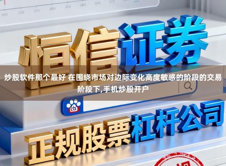 炒股软件那个最好 在围绕市场对边际变化高度敏感的阶段的交易阶段下,手机炒股开户