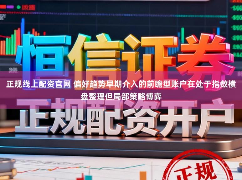 正规线上配资官网 偏好趋势早期介入的前瞻型账户在处于指数横盘整理但局部策略博弈