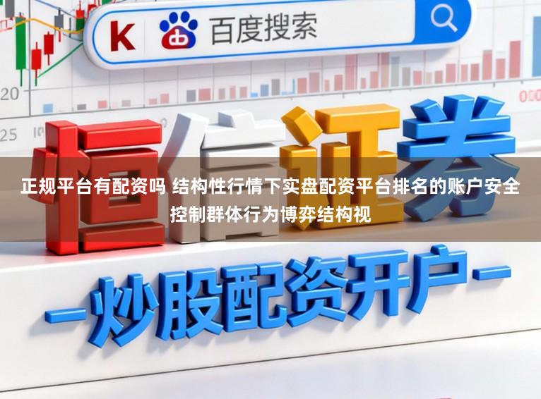 正规平台有配资吗 结构性行情下实盘配资平台排名的账户安全控制群体行为博弈结构视