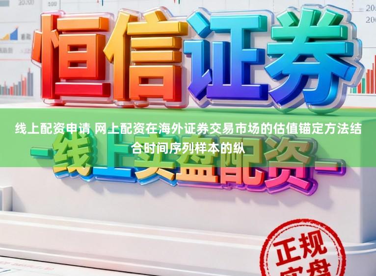 线上配资申请 网上配资在海外证券交易市场的估值锚定方法结合时间序列样本的纵