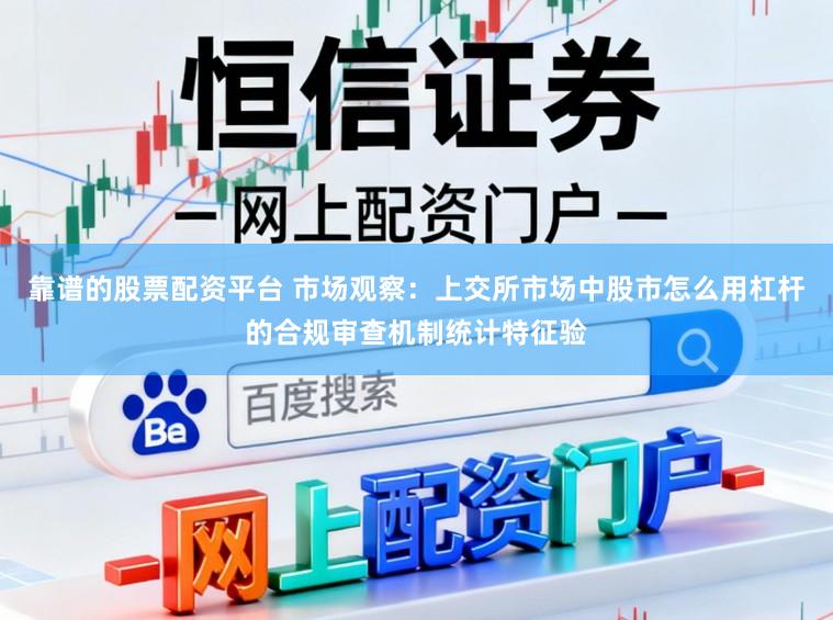 靠谱的股票配资平台 市场观察：上交所市场中股市怎么用杠杆的合规审查机制统计特征验