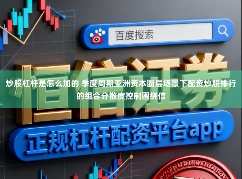 炒股杠杆是怎么加的 季度周期亚洲资本圈层场景下配资炒股排行的组合分散度控制围绕信
