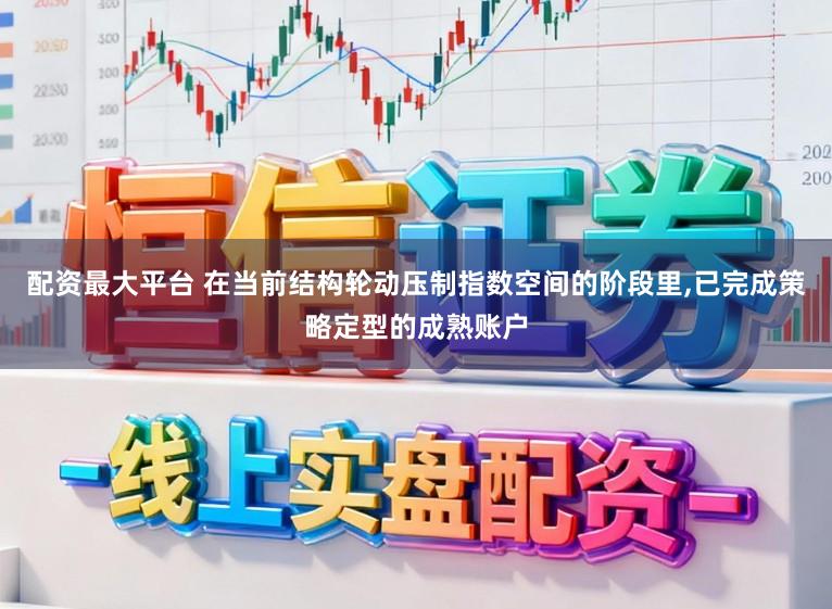 配资最大平台 在当前结构轮动压制指数空间的阶段里,已完成策略定型的成熟账户