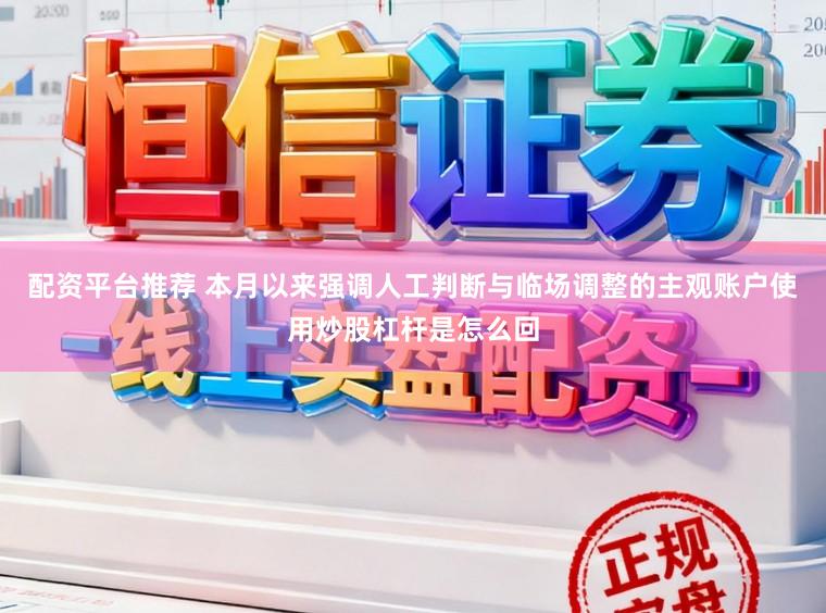 配资平台推荐 本月以来强调人工判断与临场调整的主观账户使用炒股杠杆是怎么回