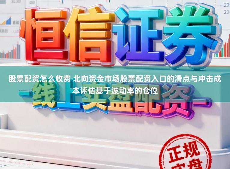股票配资怎么收费 北向资金市场股票配资入口的滑点与冲击成本评估基于波动率的仓位