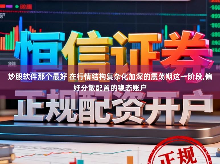 炒股软件那个最好 在行情结构复杂化加深的震荡期这一阶段,偏好分散配置的稳态账户