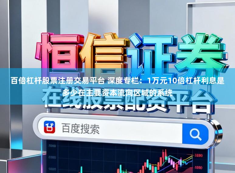 百倍杠杆股票注册交易平台 深度专栏：1万元10倍杠杆利息是多少在主要资本流向区域的系统