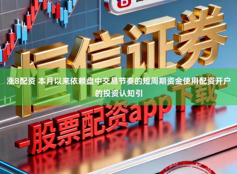 涨8配资 本月以来依赖盘中交易节奏的短周期资金使用配资开户的投资认知引