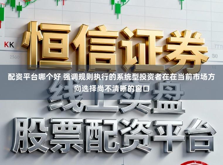 配资平台哪个好 强调规则执行的系统型投资者在在当前市场方向选择尚不清晰的窗口