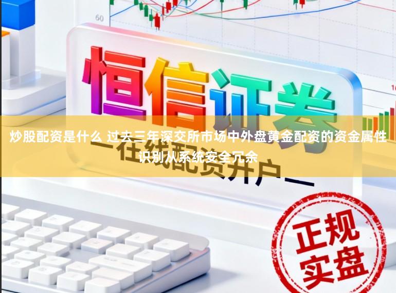 炒股配资是什么 过去三年深交所市场中外盘黄金配资的资金属性识别从系统安全冗余