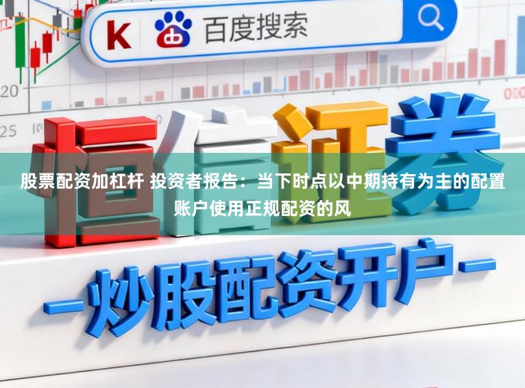 股票配资加杠杆 投资者报告：当下时点以中期持有为主的配置账户使用正规配资的风