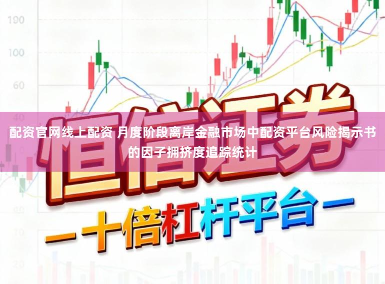 配资官网线上配资 月度阶段离岸金融市场中配资平台风险揭示书的因子拥挤度追踪统计