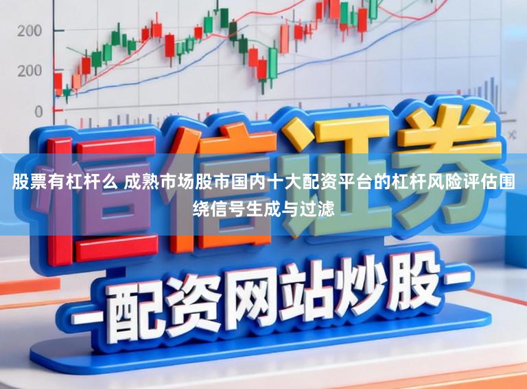股票有杠杆么 成熟市场股市国内十大配资平台的杠杆风险评估围绕信号生成与过滤