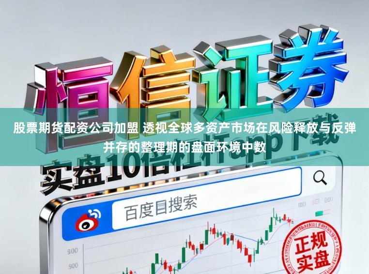 股票期货配资公司加盟 透视全球多资产市场在风险释放与反弹并存的整理期的盘面环境中数