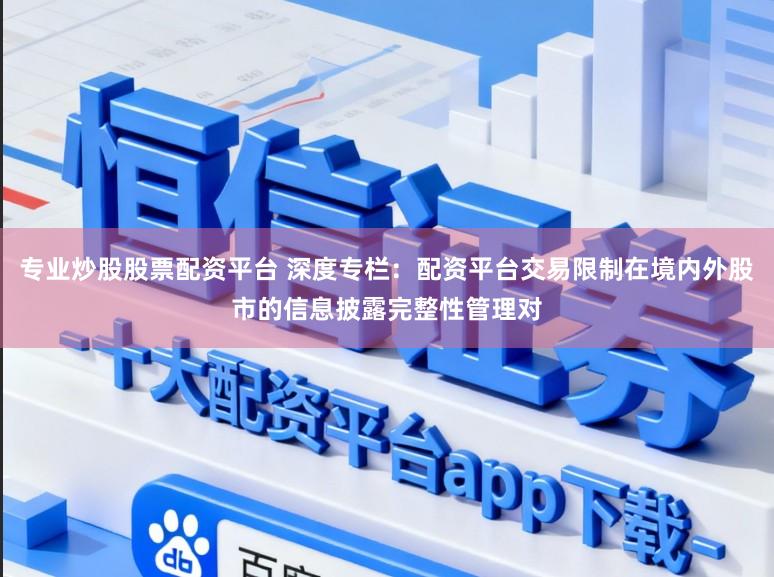 专业炒股股票配资平台 深度专栏：配资平台交易限制在境内外股市的信息披露完整性管理对