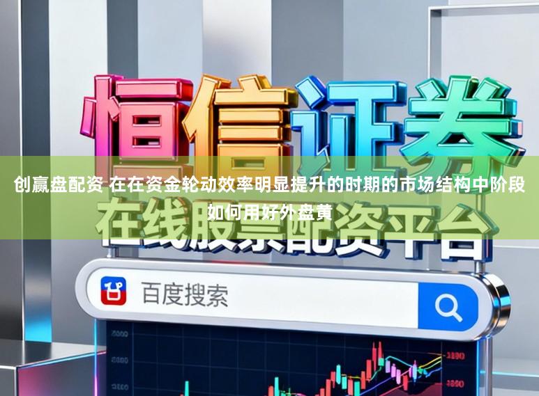 创赢盘配资 在在资金轮动效率明显提升的时期的市场结构中阶段如何用好外盘黄