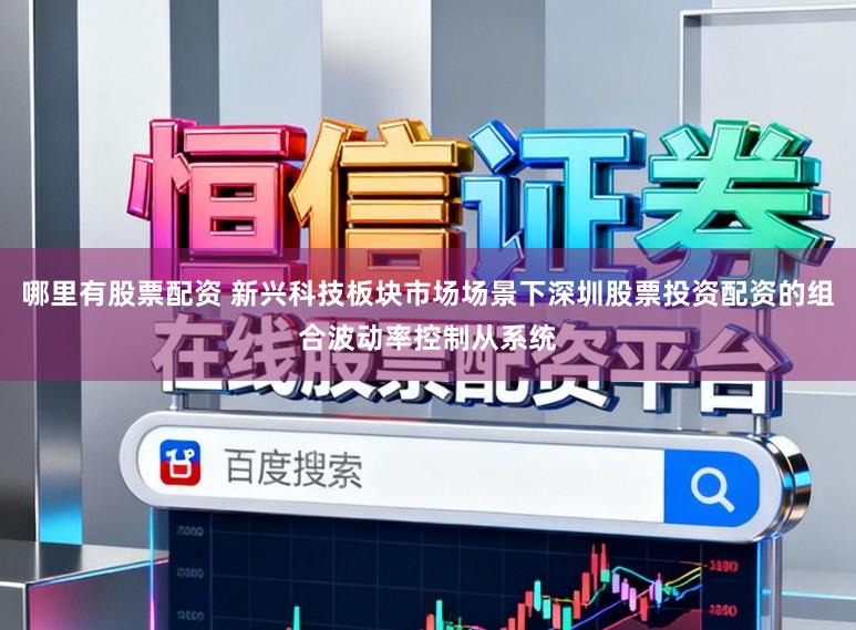 哪里有股票配资 新兴科技板块市场场景下深圳股票投资配资的组合波动率控制从系统