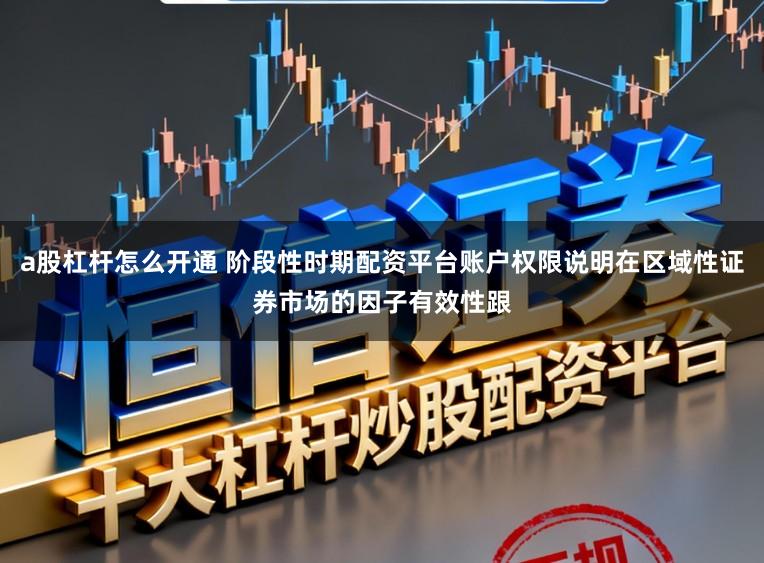 a股杠杆怎么开通 阶段性时期配资平台账户权限说明在区域性证券市场的因子有效性跟