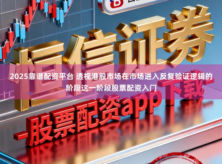 2025靠谱配资平台 透视港股市场在市场进入反复验证逻辑的阶段这一阶段股票配资入门