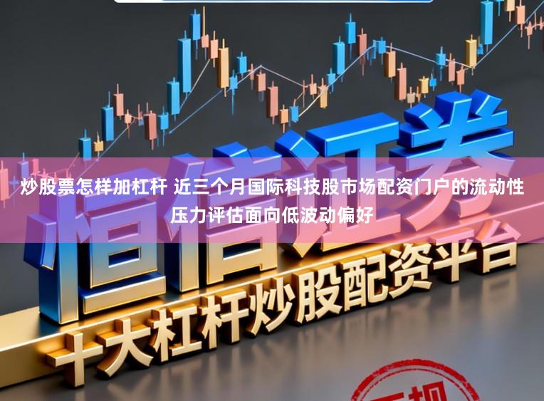 炒股票怎样加杠杆 近三个月国际科技股市场配资门户的流动性压力评估面向低波动偏好
