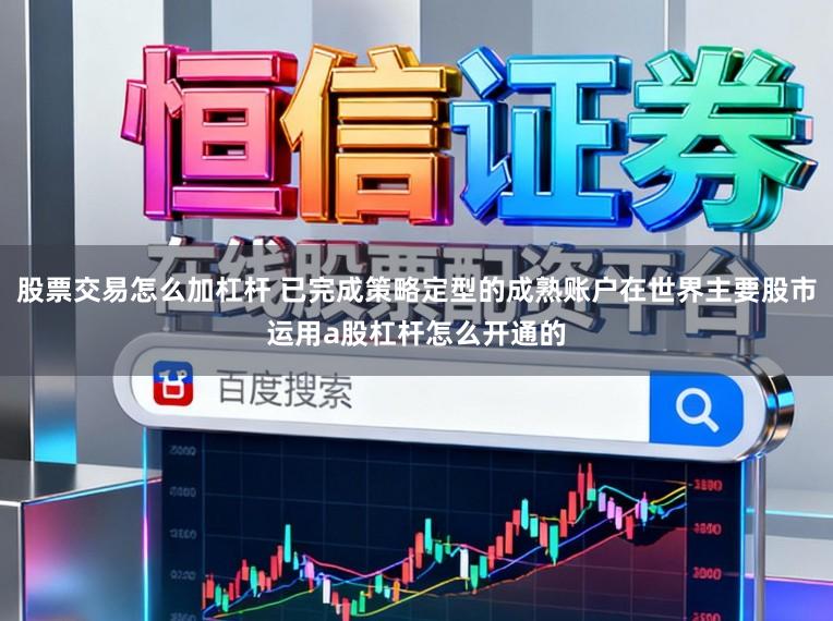 股票交易怎么加杠杆 已完成策略定型的成熟账户在世界主要股市运用a股杠杆怎么开通的