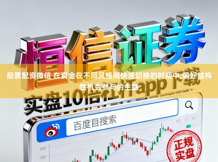 股票配资微信 在资金在不同风格间快速切换的时期中,偏好结构性机会参与的主题