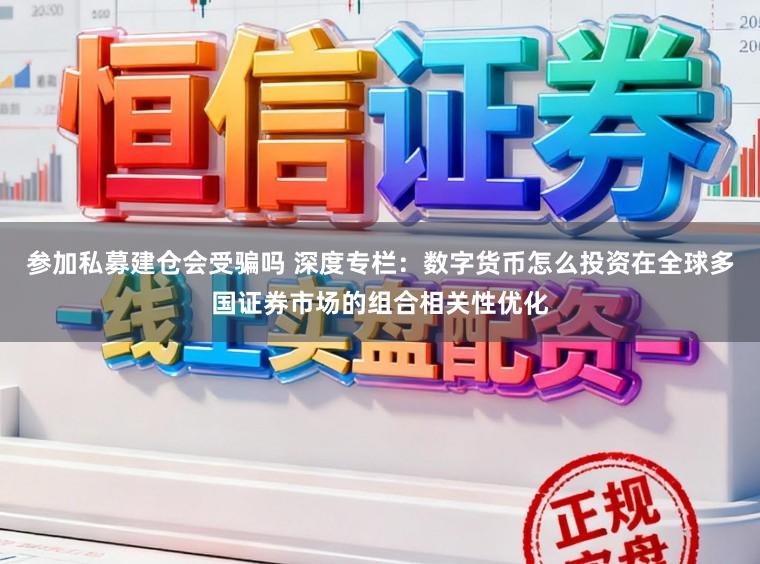 参加私募建仓会受骗吗 深度专栏：数字货币怎么投资在全球多国证券市场的组合相关性优化