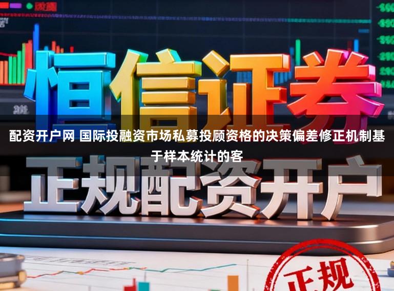 配资开户网 国际投融资市场私募投顾资格的决策偏差修正机制基于样本统计的客