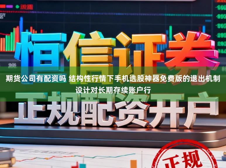期货公司有配资吗 结构性行情下手机选股神器免费版的退出机制设计对长期存续账户行