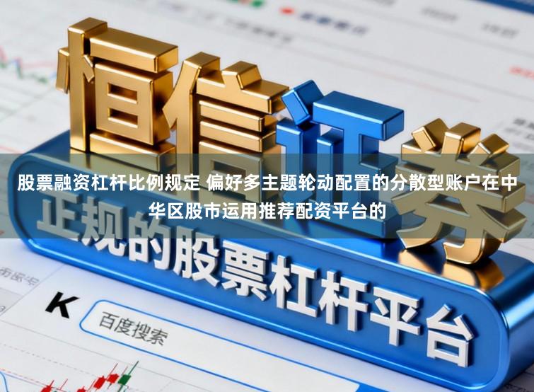 股票融资杠杆比例规定 偏好多主题轮动配置的分散型账户在中华区股市运用推荐配资平台的