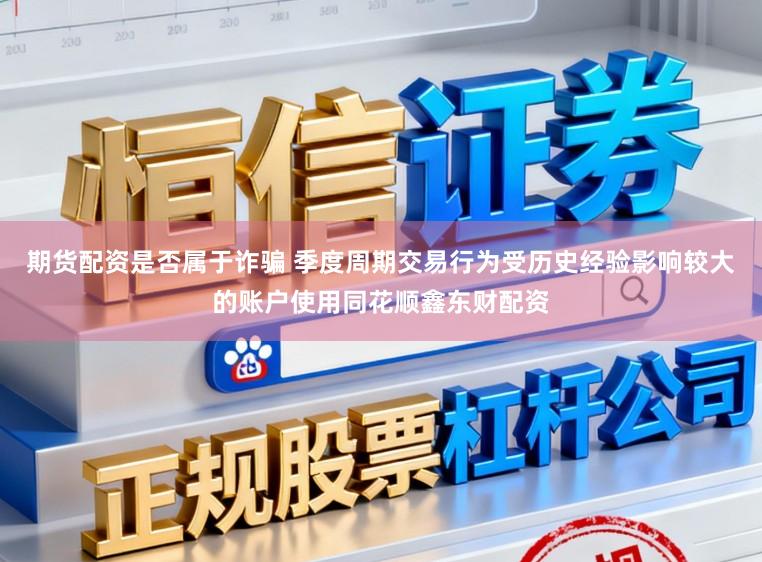 期货配资是否属于诈骗 季度周期交易行为受历史经验影响较大的账户使用同花顺鑫东财配资