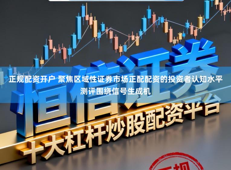 正规配资开户 聚焦区域性证券市场正配配资的投资者认知水平测评围绕信号生成机