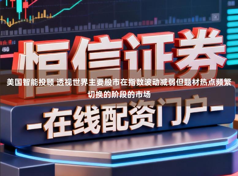 美国智能投顾 透视世界主要股市在指数波动减弱但题材热点频繁切换的阶段的市场