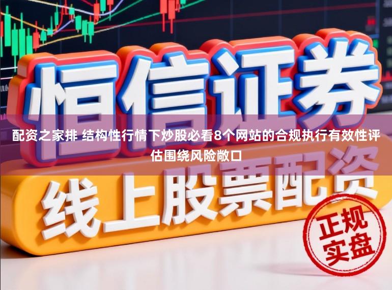 配资之家排 结构性行情下炒股必看8个网站的合规执行有效性评估围绕风险敞口