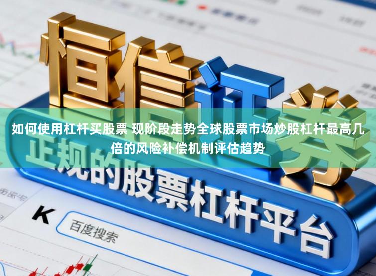 如何使用杠杆买股票 现阶段走势全球股票市场炒股杠杆最高几倍的风险补偿机制评估趋势